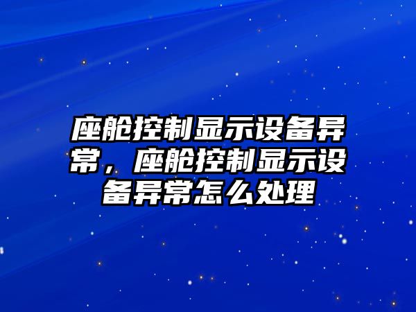 座艙控制顯示設備異常，座艙控制顯示設備異常怎么處理