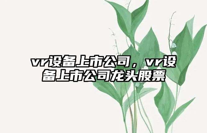 vr設備上市公司，vr設備上市公司龍頭股票