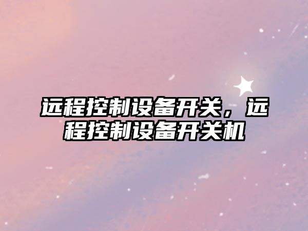 遠程控制設備開(kāi)關(guān)，遠程控制設備開(kāi)關(guān)機