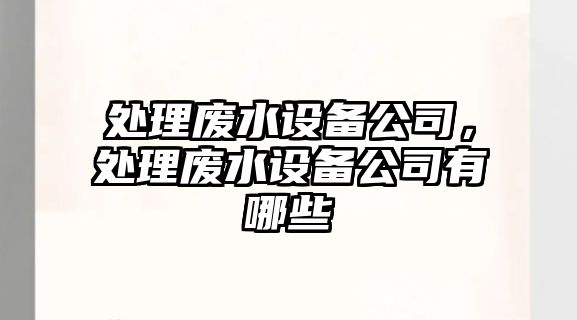 處理廢水設備公司，處理廢水設備公司有哪些