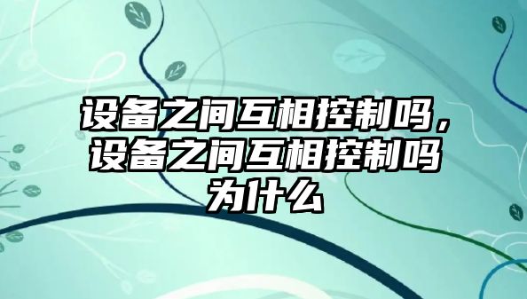 設備之間互相控制嗎，設備之間互相控制嗎為什么
