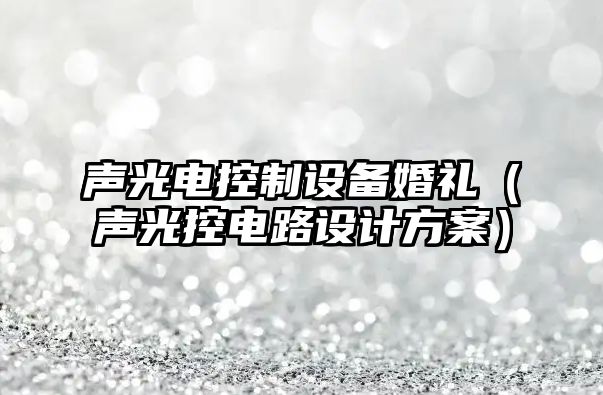 聲光電控制設備婚禮（聲光控電路設計方案）