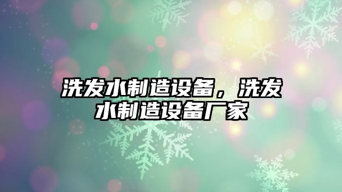 洗發(fā)水制造設備，洗發(fā)水制造設備廠(chǎng)家