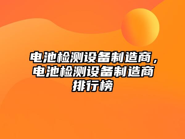 電池檢測設備制造商，電池檢測設備制造商排行榜