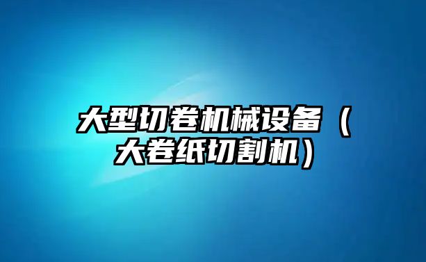 大型切卷機械設備（大卷紙切割機）
