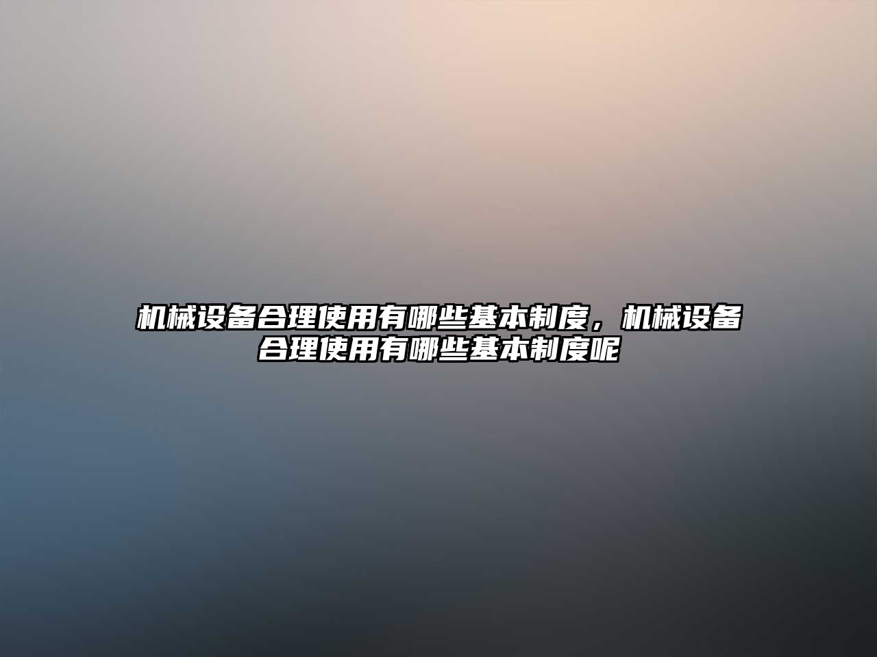 機械設備合理使用有哪些基本制度，機械設備合理使用有哪些基本制度呢