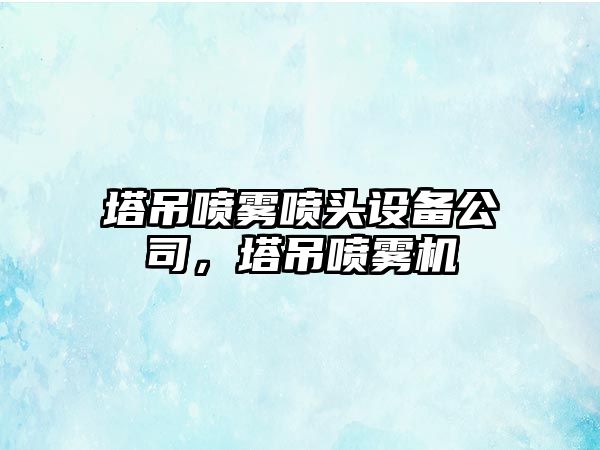 塔吊噴霧噴頭設備公司，塔吊噴霧機