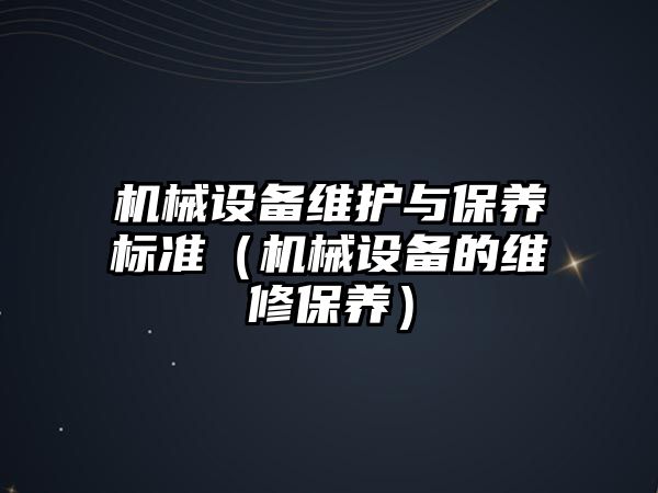 機械設備維護與保養標準（機械設備的維修保養）