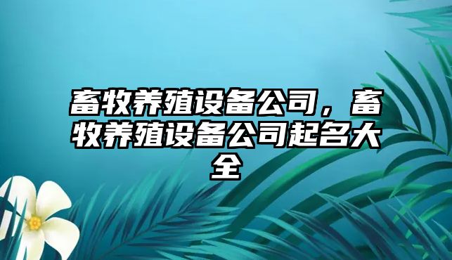 畜牧養殖設備公司，畜牧養殖設備公司起名大全
