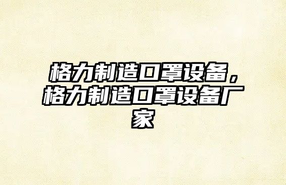 格力制造口罩設備，格力制造口罩設備廠(chǎng)家