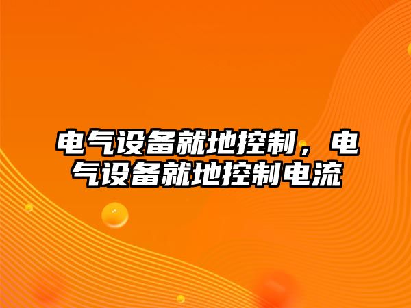 電氣設備就地控制，電氣設備就地控制電流