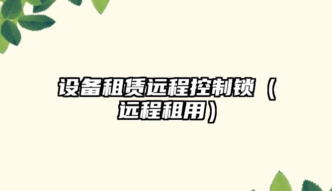 設備租賃遠程控制鎖（遠程租用）