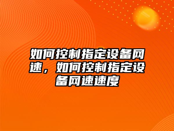 如何控制指定設備網(wǎng)速，如何控制指定設備網(wǎng)速速度