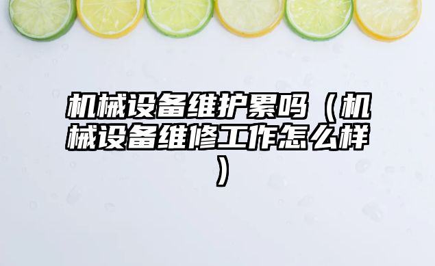 機械設備維護累嗎（機械設備維修工作怎么樣）