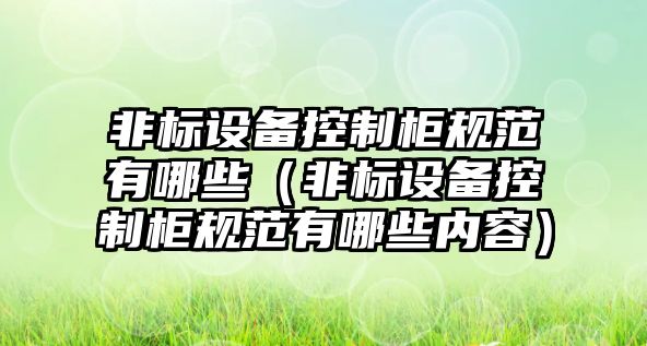 非標設備控制柜規范有哪些（非標設備控制柜規范有哪些內容）