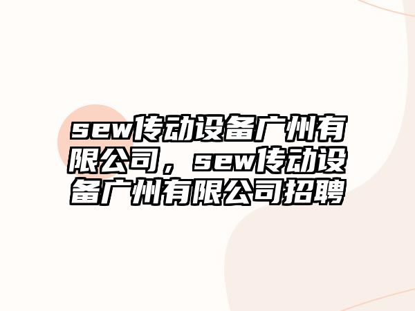 sew傳動(dòng)設備廣州有限公司，sew傳動(dòng)設備廣州有限公司招聘