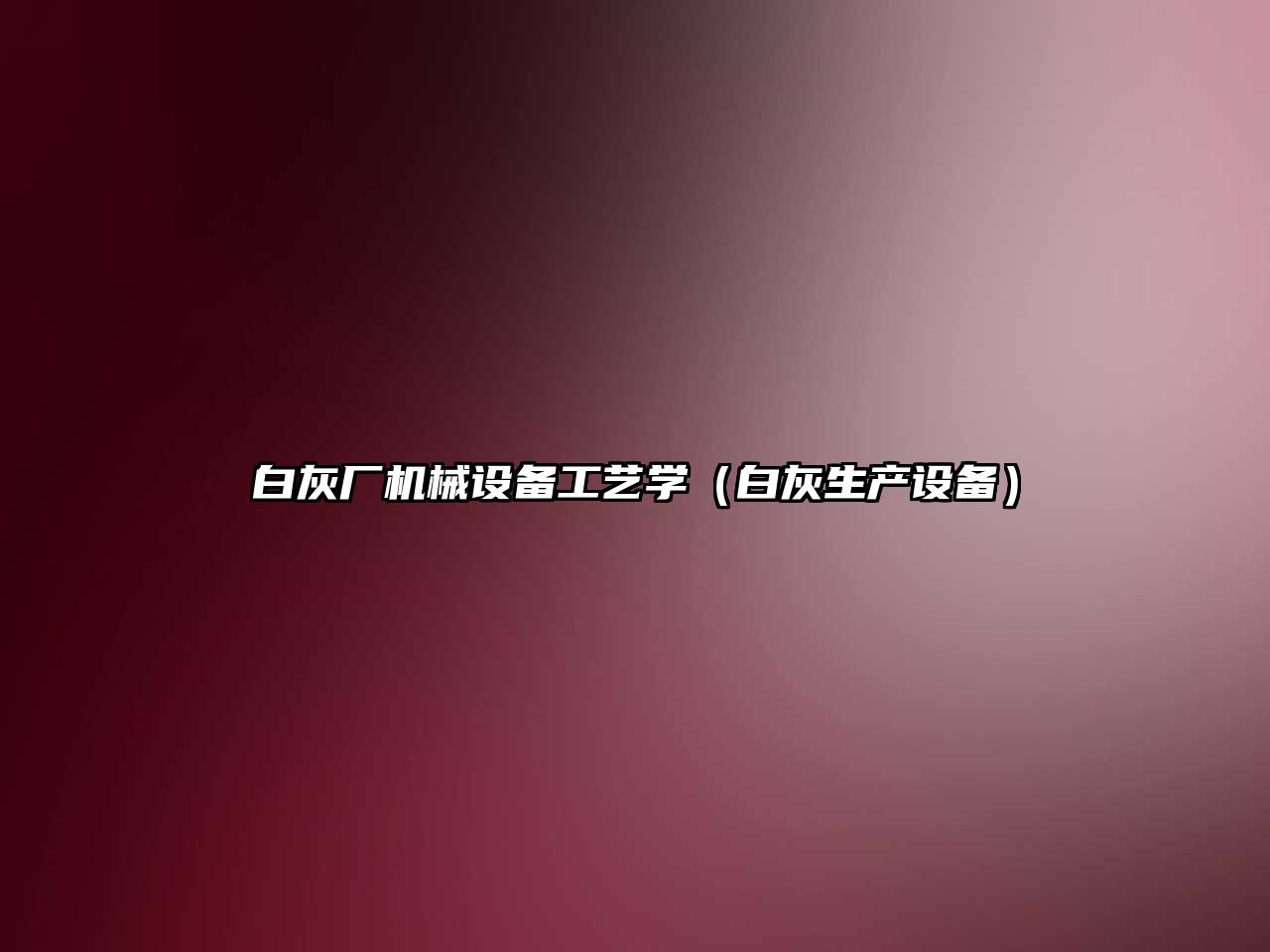 白灰廠(chǎng)機械設備工藝學(xué)（白灰生產(chǎn)設備）