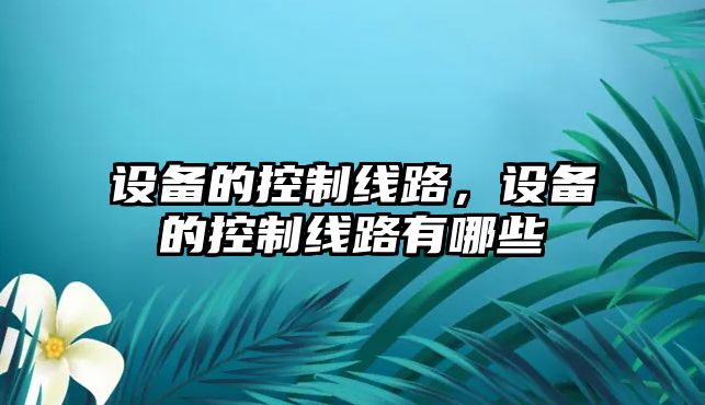 設備的控制線(xiàn)路，設備的控制線(xiàn)路有哪些