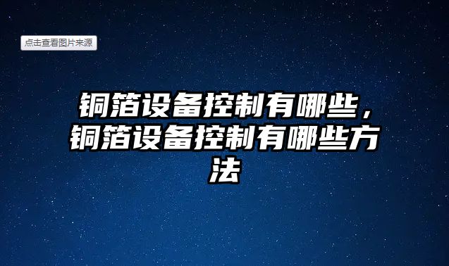 銅箔設備控制有哪些，銅箔設備控制有哪些方法