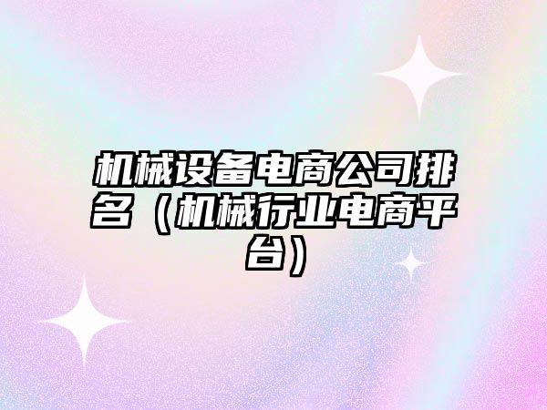 機械設備電商公司排名（機械行業(yè)電商平臺）