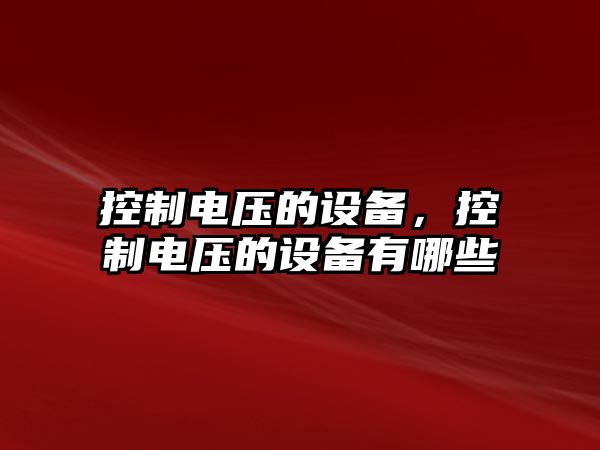 控制電壓的設備，控制電壓的設備有哪些