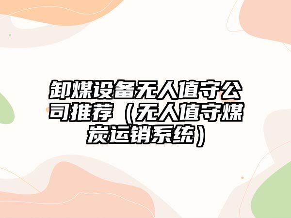 卸煤設備無(wú)人值守公司推薦（無(wú)人值守煤炭運銷(xiāo)系統）