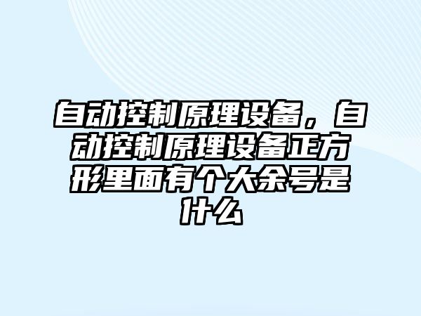 自動(dòng)控制原理設備，自動(dòng)控制原理設備正方形里面有個(gè)大余號是什么