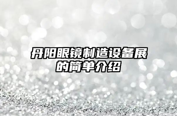 丹陽(yáng)眼鏡制造設備展的簡(jiǎn)單介紹