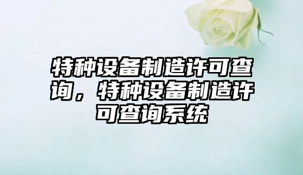 特種設備制造許可查詢(xún)，特種設備制造許可查詢(xún)系統