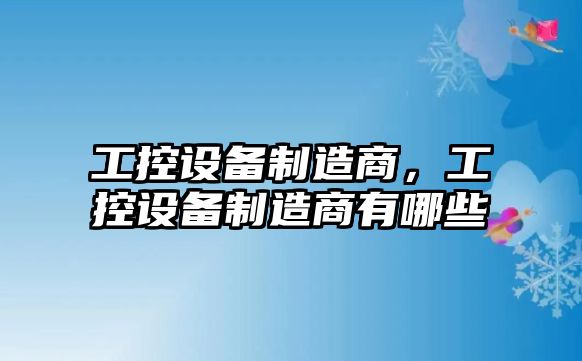 工控設備制造商，工控設備制造商有哪些