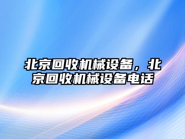 北京回收機械設備，北京回收機械設備電話(huà)