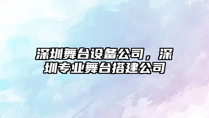 深圳舞臺設備公司，深圳專(zhuān)業(yè)舞臺搭建公司