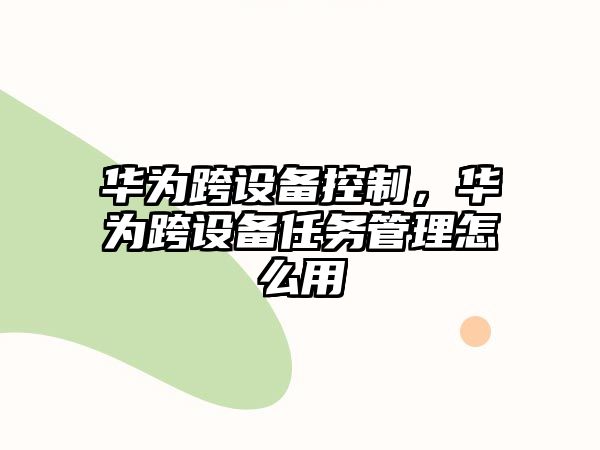 華為跨設備控制，華為跨設備任務(wù)管理怎么用