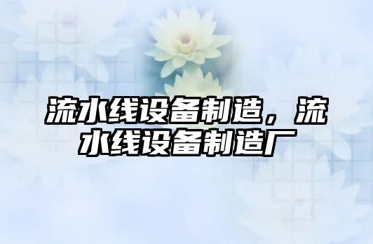 流水線(xiàn)設備制造，流水線(xiàn)設備制造廠(chǎng)