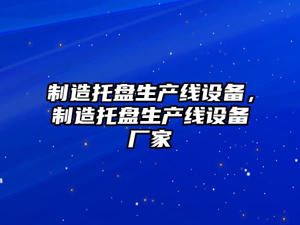 制造托盤(pán)生產(chǎn)線(xiàn)設備，制造托盤(pán)生產(chǎn)線(xiàn)設備廠(chǎng)家