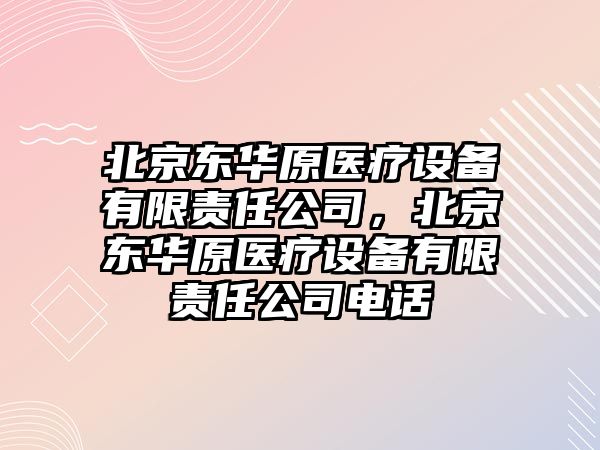 北京東華原醫療設備有限責任公司，北京東華原醫療設備有限責任公司電話(huà)