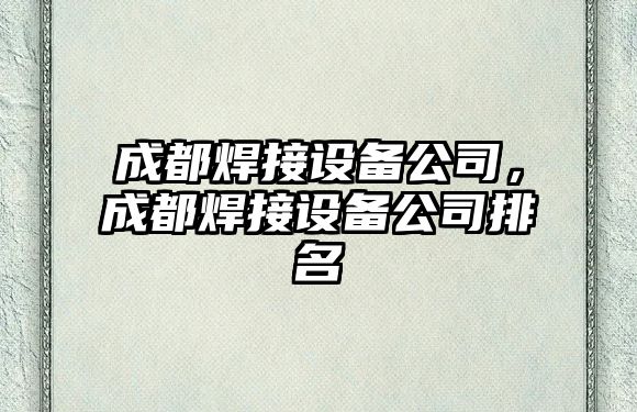 成都焊接設備公司，成都焊接設備公司排名