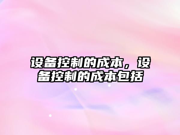 設備控制的成本，設備控制的成本包括