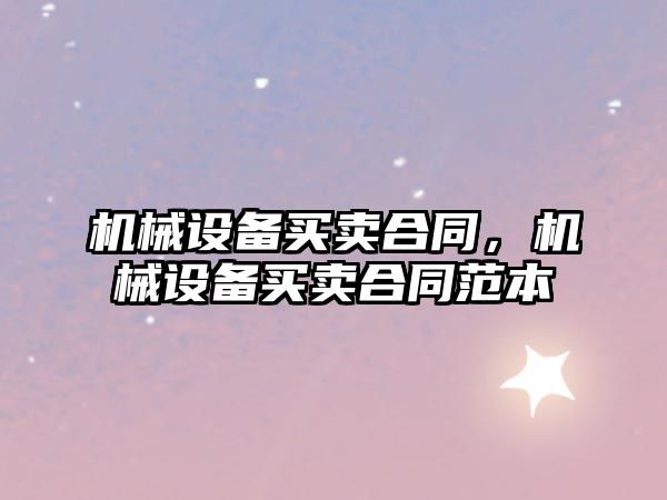 機械設備買(mǎi)賣(mài)合同，機械設備買(mǎi)賣(mài)合同范本