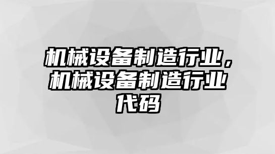 機械設備制造行業(yè)，機械設備制造行業(yè)代碼