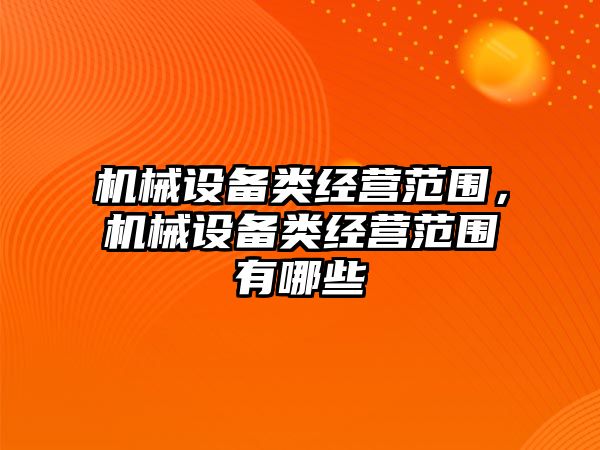機械設備類(lèi)經(jīng)營(yíng)范圍，機械設備類(lèi)經(jīng)營(yíng)范圍有哪些