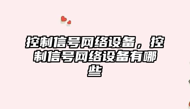 控制信號網(wǎng)絡(luò )設備，控制信號網(wǎng)絡(luò )設備有哪些