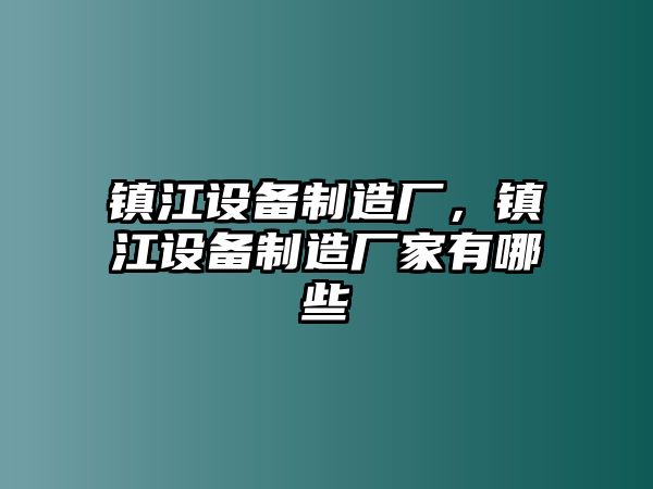鎮江設備制造廠(chǎng)，鎮江設備制造廠(chǎng)家有哪些