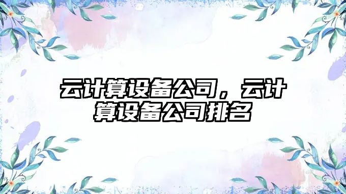 云計算設備公司，云計算設備公司排名