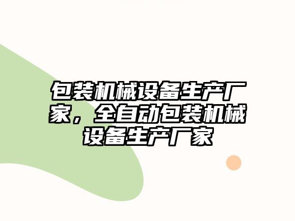 包裝機械設備生產(chǎn)廠(chǎng)家，全自動(dòng)包裝機械設備生產(chǎn)廠(chǎng)家