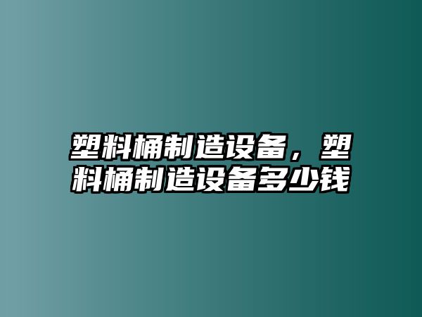 塑料桶制造設備，塑料桶制造設備多少錢(qián)