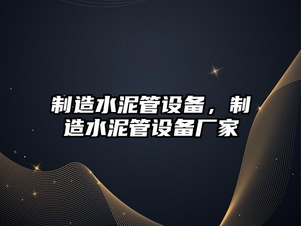 制造水泥管設備，制造水泥管設備廠(chǎng)家