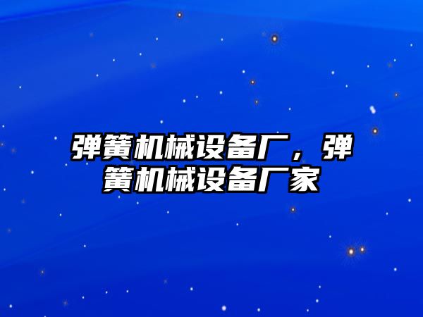 彈簧機械設備廠(chǎng)，彈簧機械設備廠(chǎng)家