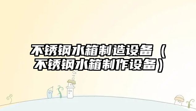 不銹鋼水箱制造設備（不銹鋼水箱制作設備）