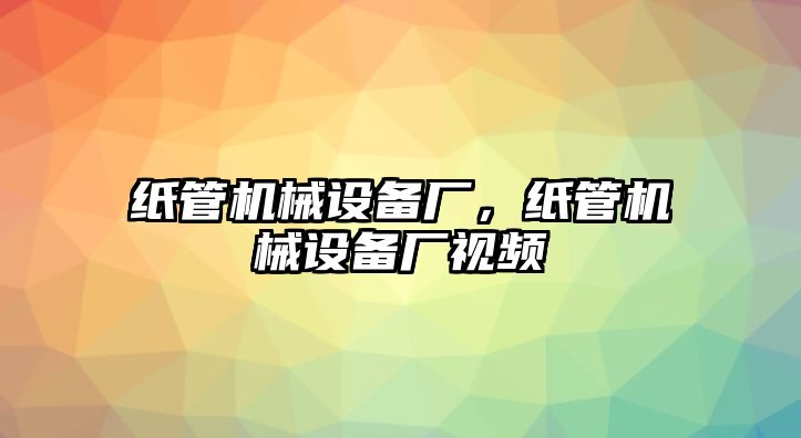 紙管機械設備廠(chǎng)，紙管機械設備廠(chǎng)視頻